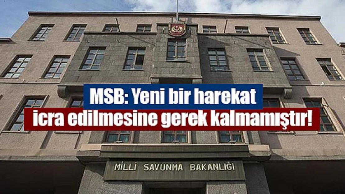 MSB: Yeni bir harekat icra edilmesine gerek kalmamıştır!