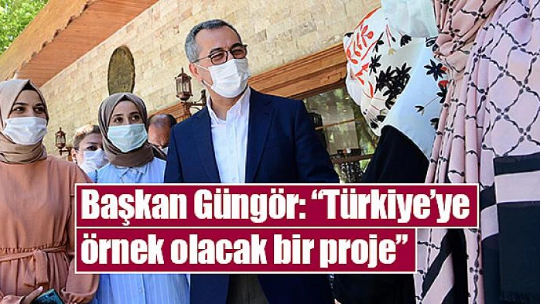 Başkan Güngör: 'Türkiye'ye örnek olacak bir proje'