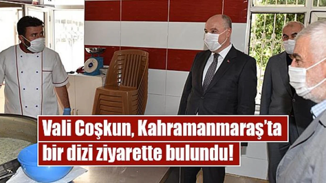 Vali Coşkun, Kahramanmaraş'ta bir dizi ziyarette bulundu