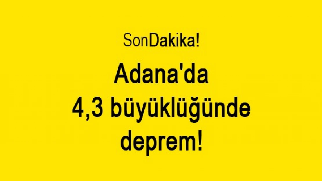 Adana'da 4,3 büyüklüğünde deprem!