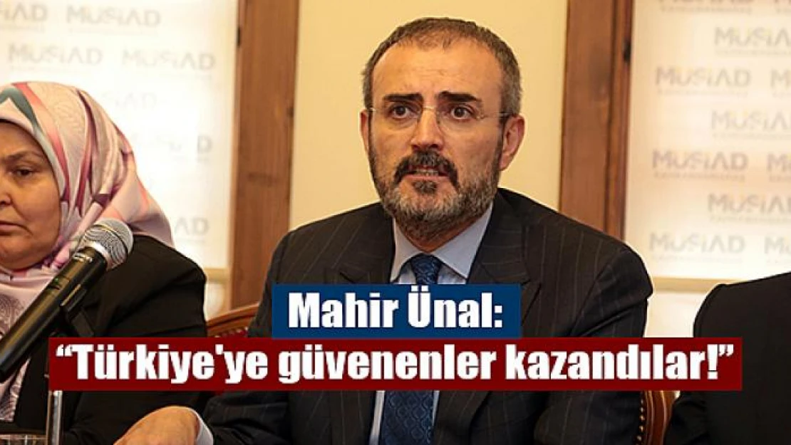 Mahir Ünal: 'Türkiye'ye güvenenler kazandılar!'