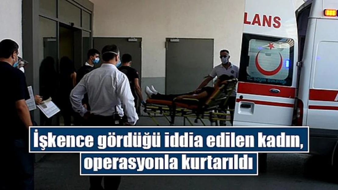 İşkence gördüğü iddia edilen kadın, operasyonla kurtarıldı