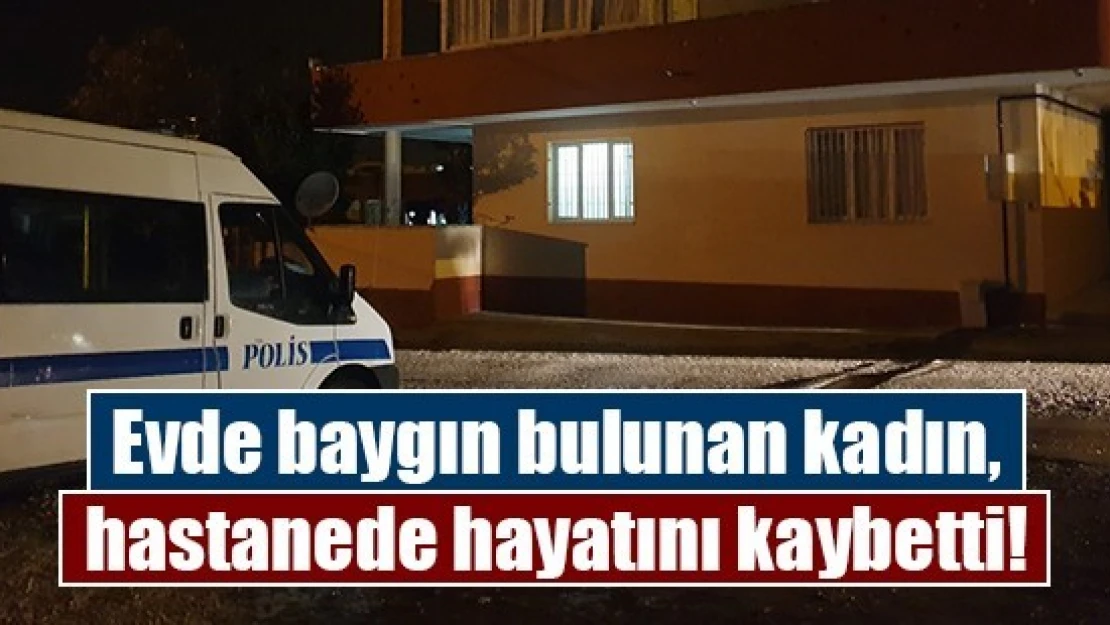 Evde baygın bulunan kadın, hastanede hayatını kaybetti!