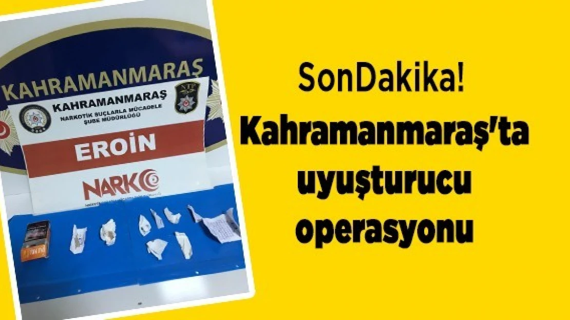 Kahramanmaraş'ta uyuşturucu operasyonu!