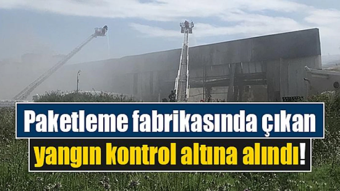 Paketleme fabrikasında çıkan yangın kontrol altına alındı