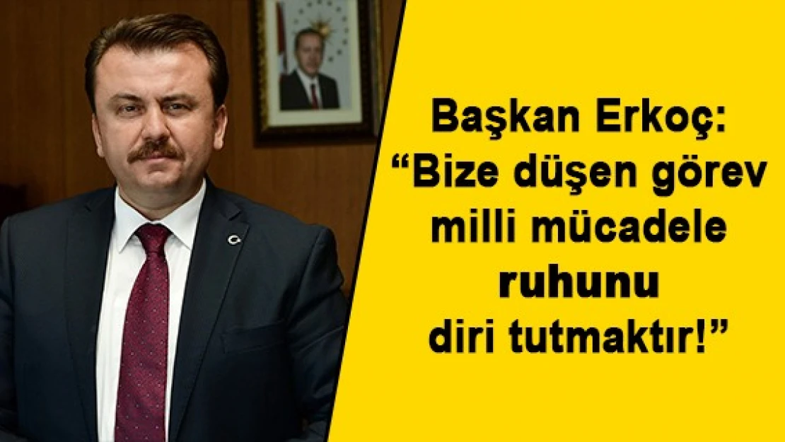 Başkan Erkoç: 'Bize düşen görev milli mücadele ruhunu diri tutmaktır!'