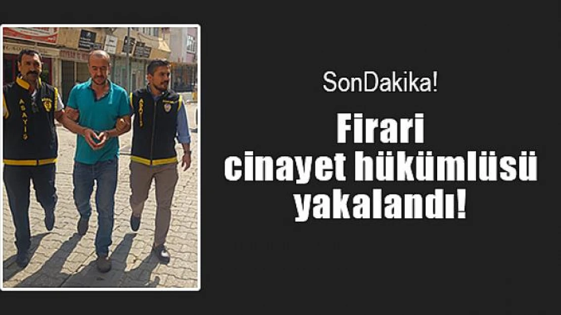 Firari cinayet hükümlüsü yakalandı!