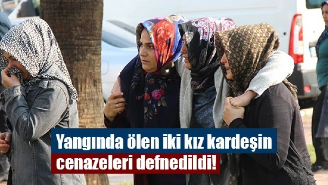 Yangında ölen iki kız kardeşin cenazeleri defnedildi!