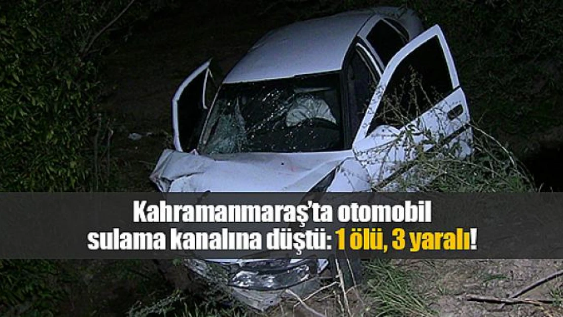 Kahramanmaraş'ta otomobil sulama kanalına düştü: 1 ölü, 3 yaralı!