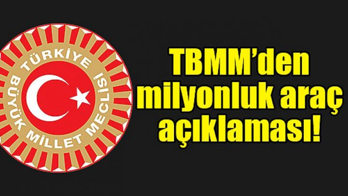 TBMM'den milyonluk araç açıklaması!