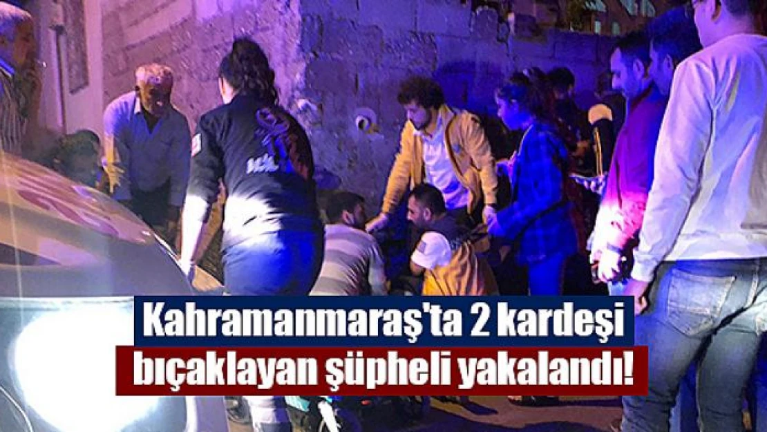 Kahramanmaraş'ta 2 kardeşi bıçaklayan şüpheli yakalandı!