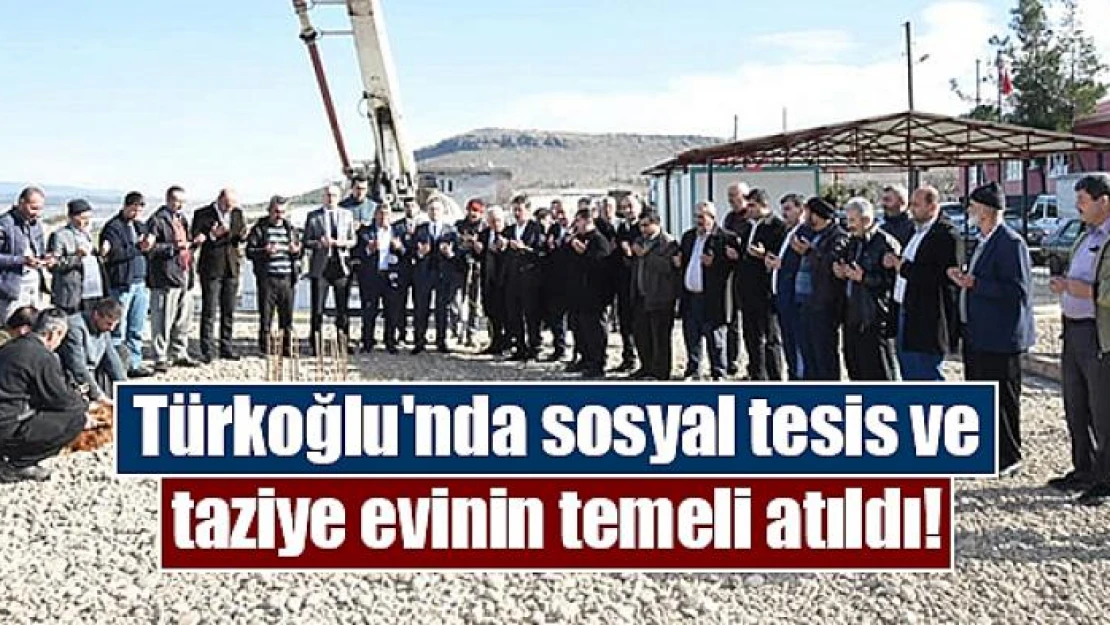 Türkoğlu'nda sosyal tesis ve taziye evinin temeli atıldı!