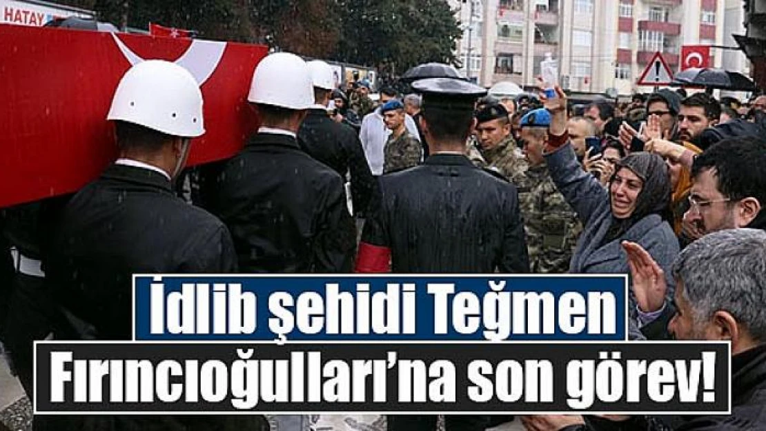 İdlib şehidi Teğmen Fırıncıoğulları'na son görev!