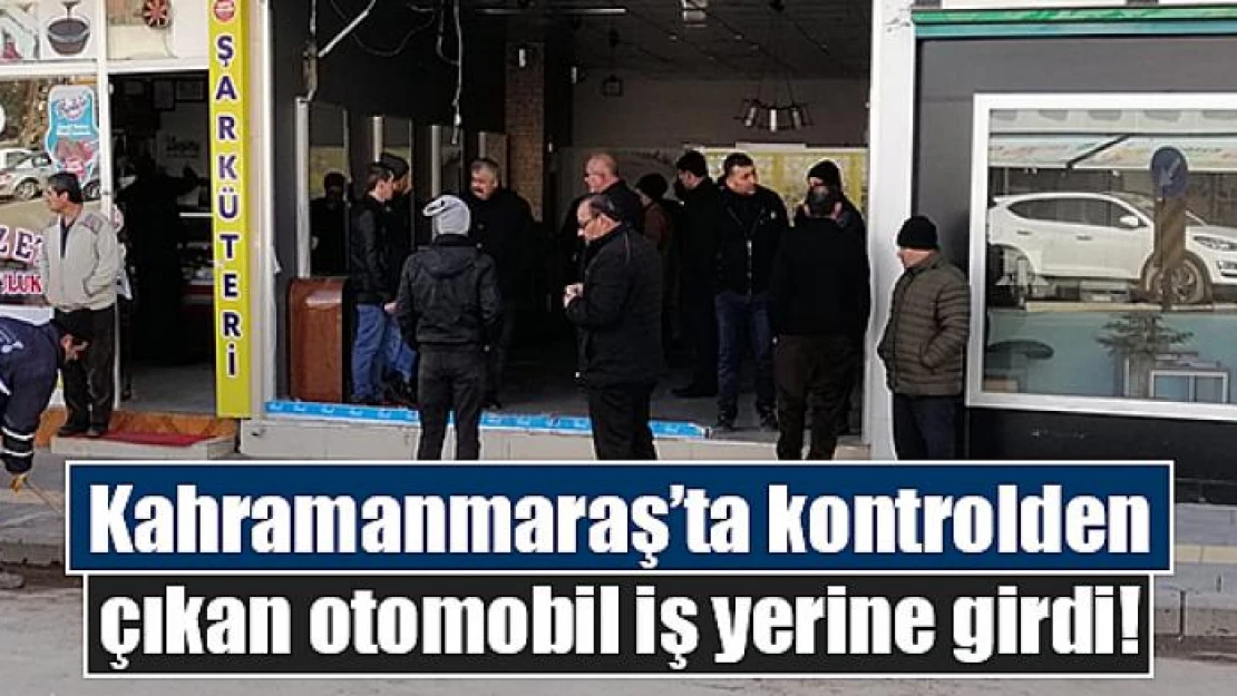 Kahramanmaraş'ta kontrolden çıkan otomobil iş yerine girdi!