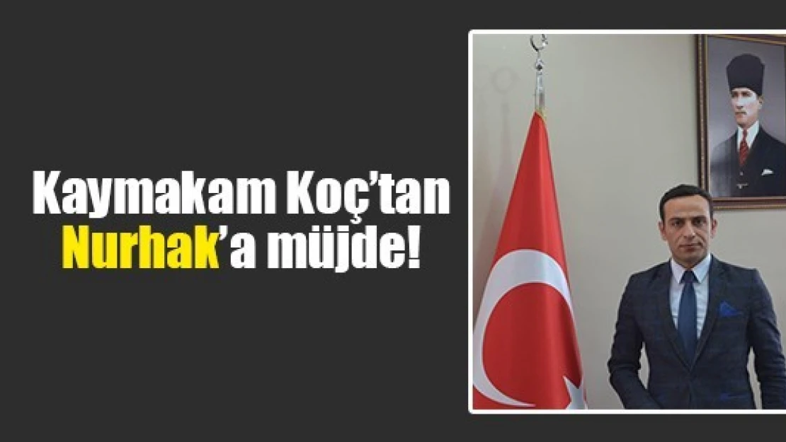 Kaymakam Koç'tan Nurhak'a müjde!