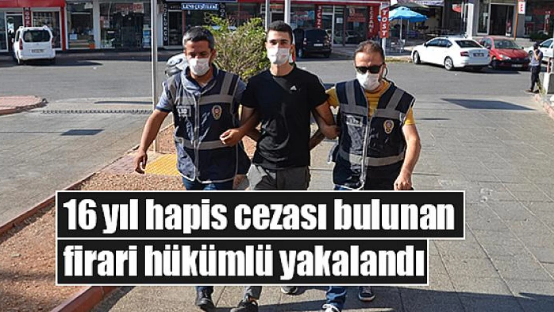 16 yıl hapis cezası bulunan firari hükümlü yakalandı