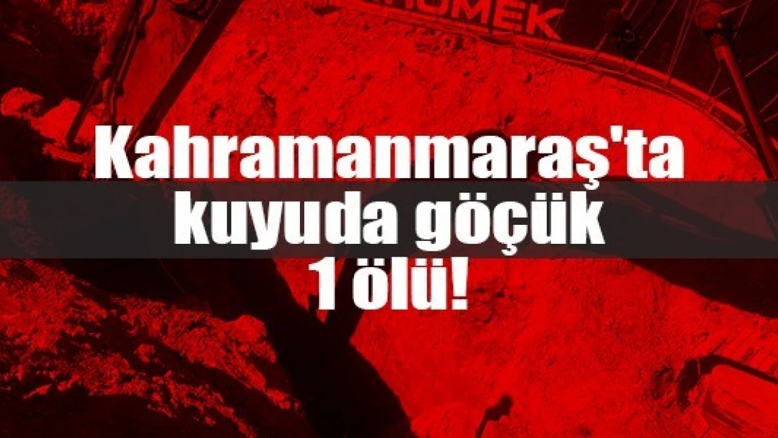 Kahramanmaraş'ta kuyuda göçük: 1 ölü!