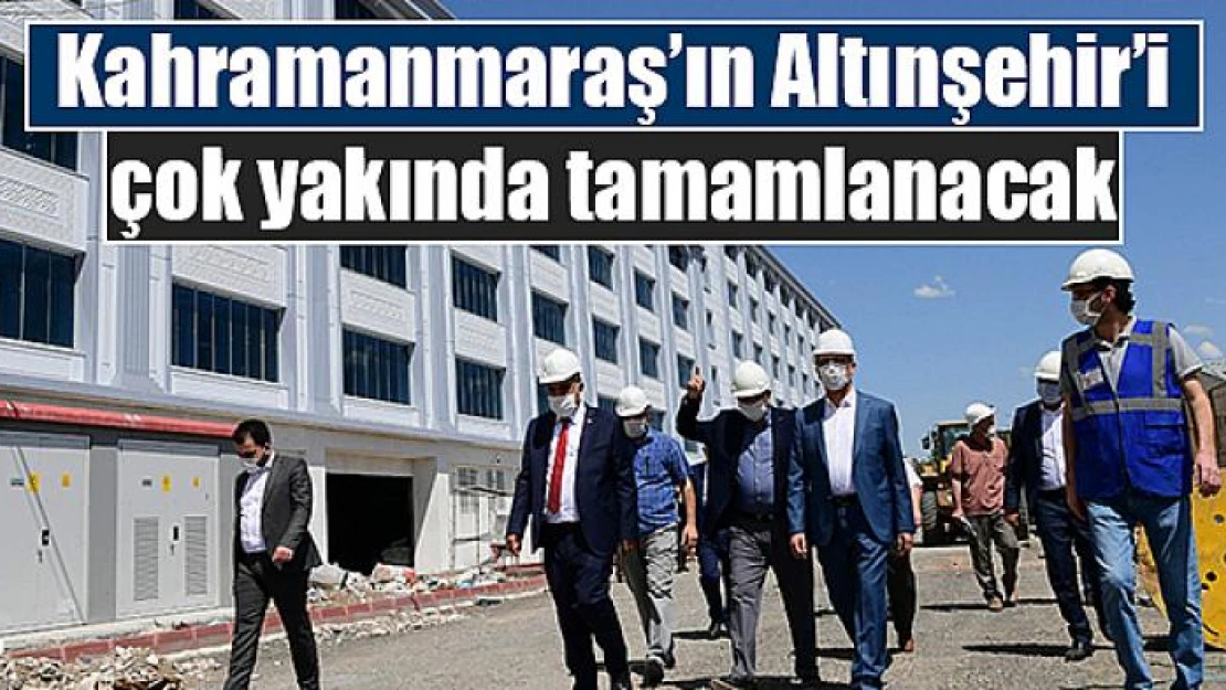 Kahramanmaraş'ın Altınşehir'i çok yakında tamamlanacak