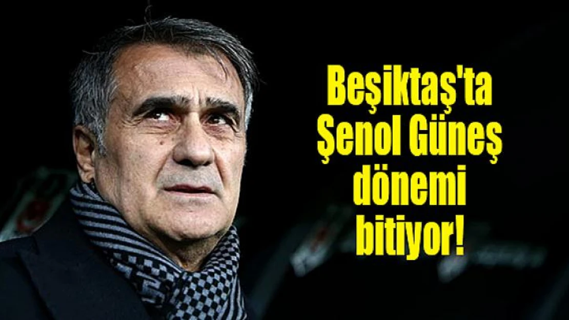 Beşiktaş'ta Şenol Güneş dönemi bitiyor!