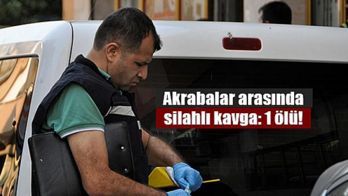 Akrabalar arasında silahlı kavga: 1 ölü!