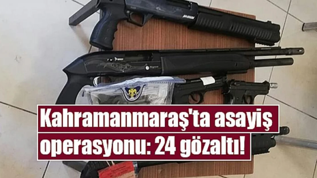 Kahramanmaraş'ta asayiş operasyonu: 24 gözaltı