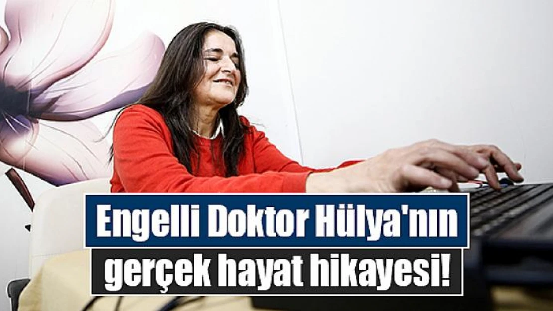 Engelli Doktor Hülya'nın gerçek hayat hikayesi