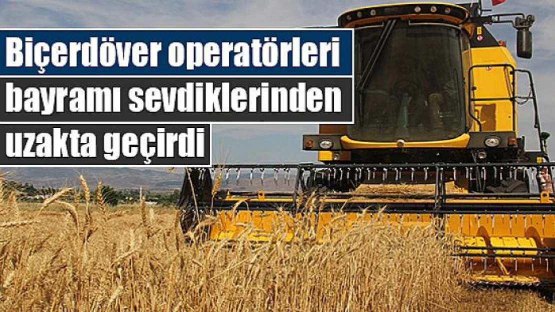 Biçerdöver operatörleri bayramı sevdiklerinden uzakta geçirdi