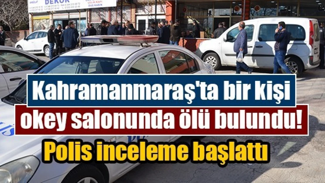 Kahramanmaraş'ta bir kişi okey salonunda ölü bulundu!