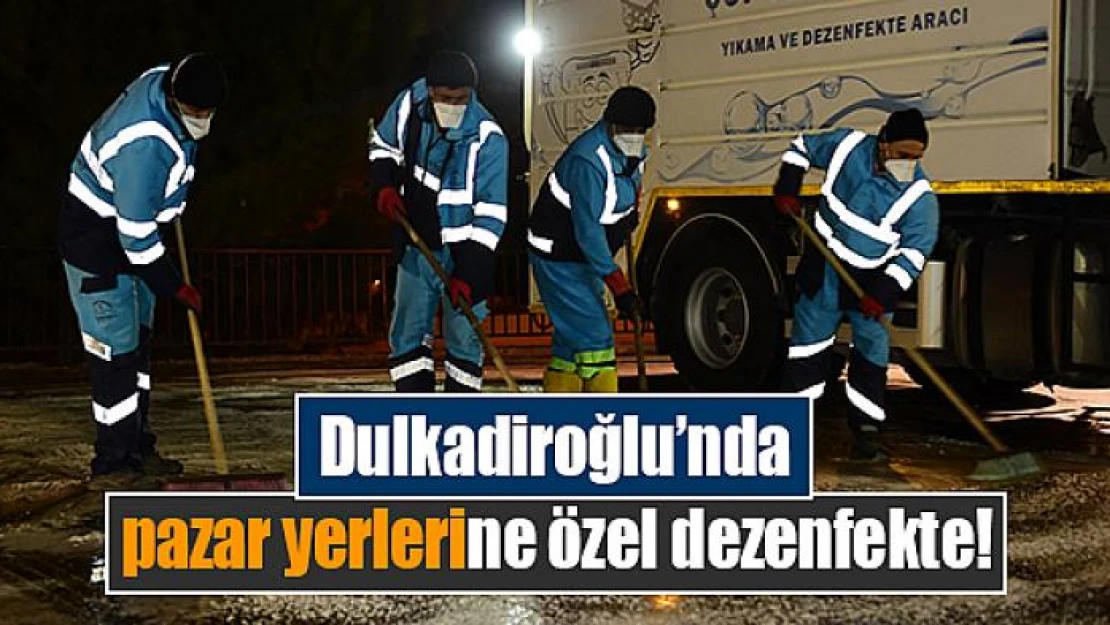 Dulkadiroğlu'nda pazar yerlerine özel dezenfekte!