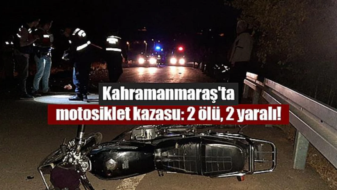 Kahramanmaraş'ta motosiklet kazası: 2 ölü, 2 yaralı!