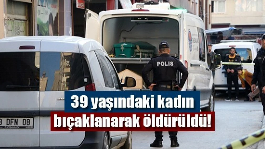 39 yaşındaki kadın bıçaklanarak öldürüldü!