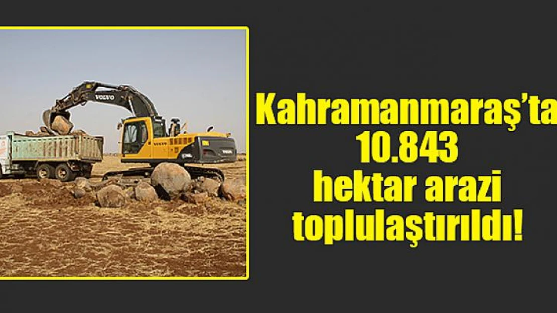 Kahramanmaraş'ta 10.843 hektar arazi toplulaştırıldı!