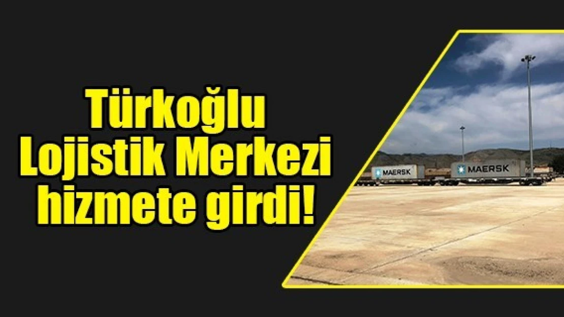 Türkoğlu Lojistik Merkezi hizmete girdi!