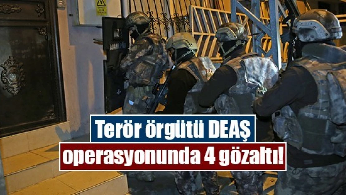 Terör örgütü DEAŞ operasyonunda 4 gözaltı!