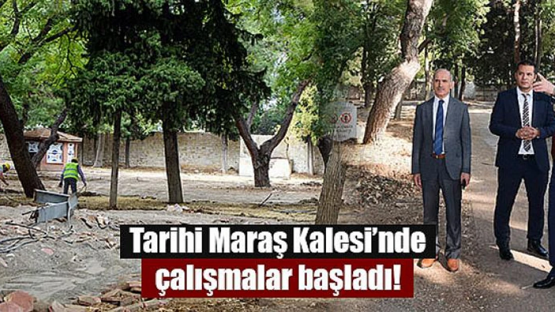 Tarihi Maraş Kalesi'nde çalışmalar başladı!