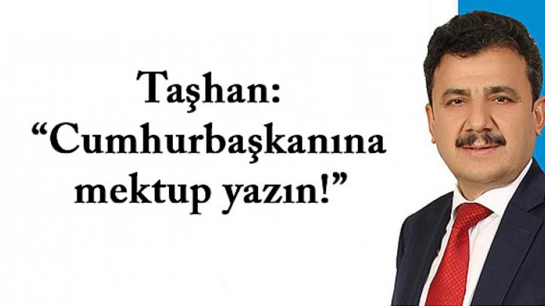 Taşhan: 'Cumhurbaşkanına mektup yazın!'