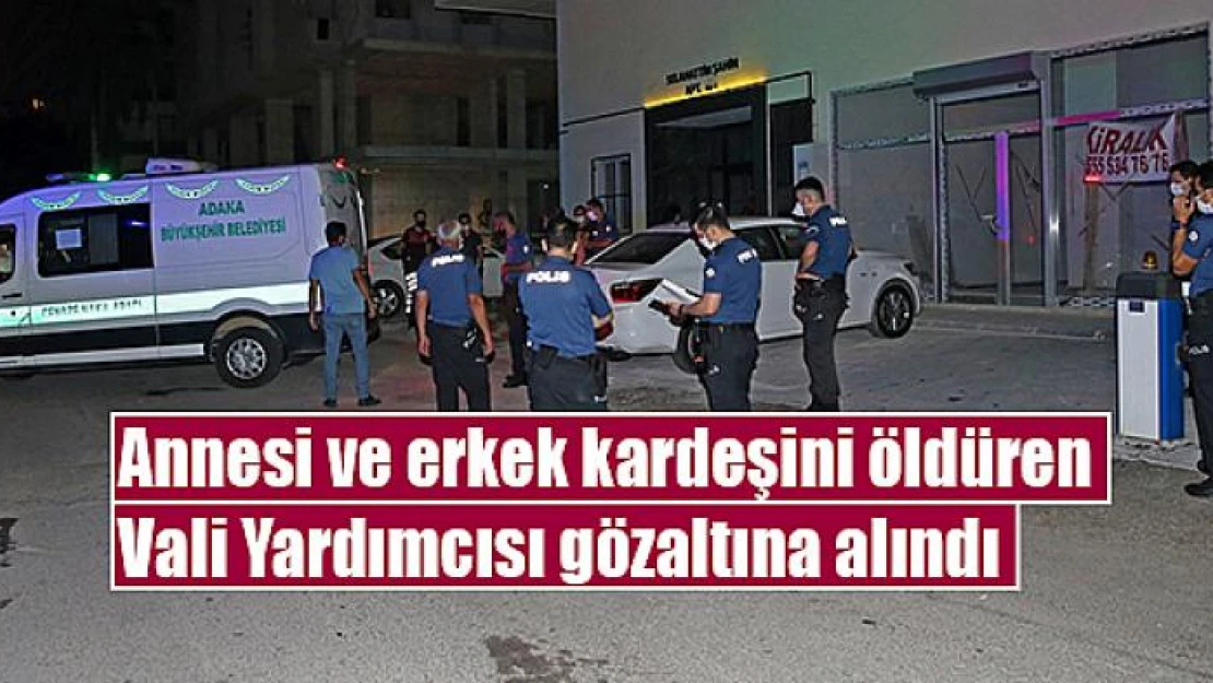 Annesi ve erkek kardeşini öldüren Vali Yardımcısı gözaltına alındı