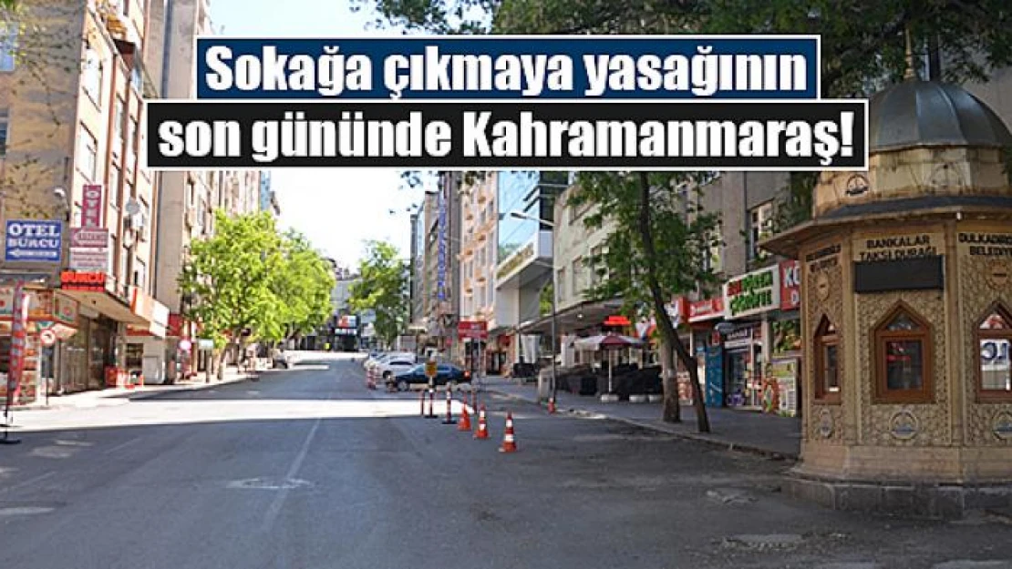 Sokağa çıkmaya yasağının son gününde Kahramanmaraş!