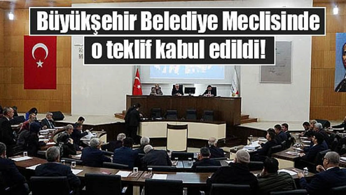 Büyükşehir Belediye Meclisinde o teklif kabul edildi!