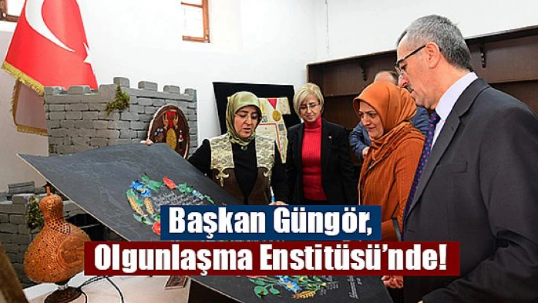 Başkan Güngör, Olgunlaşma Enstitüsü'nde!