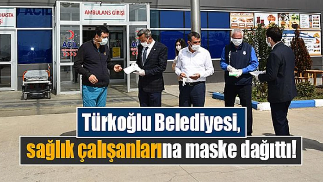 Türkoğlu Belediyesi, sağlık çalışanlarına maske dağıttı!