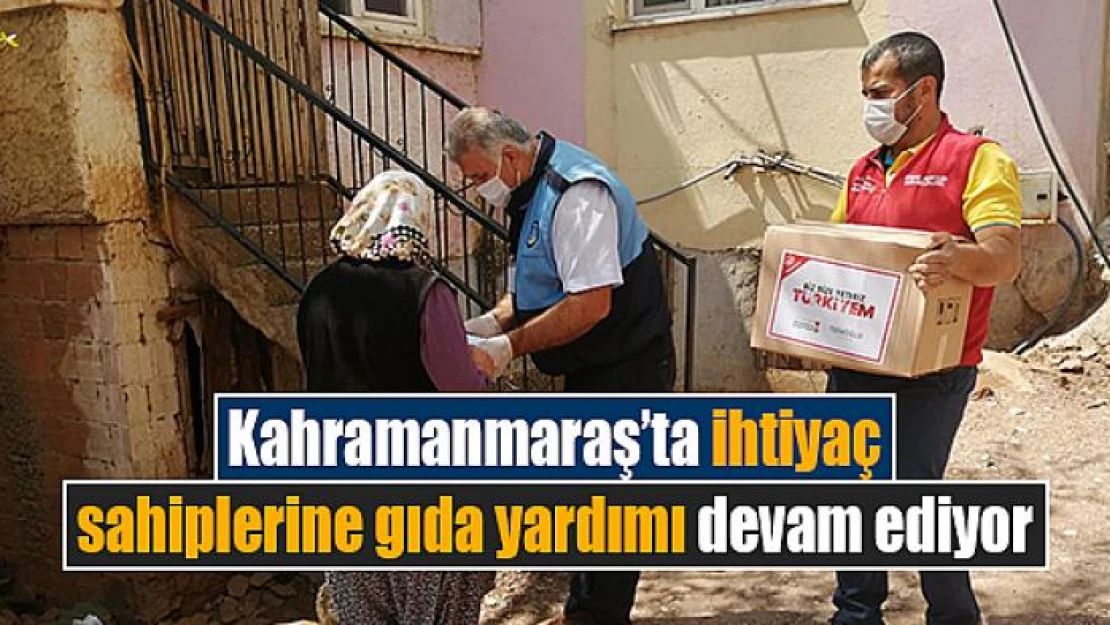 Kahramanmaraş'ta ihtiyaç sahiplerine gıda yardımı devam ediyor