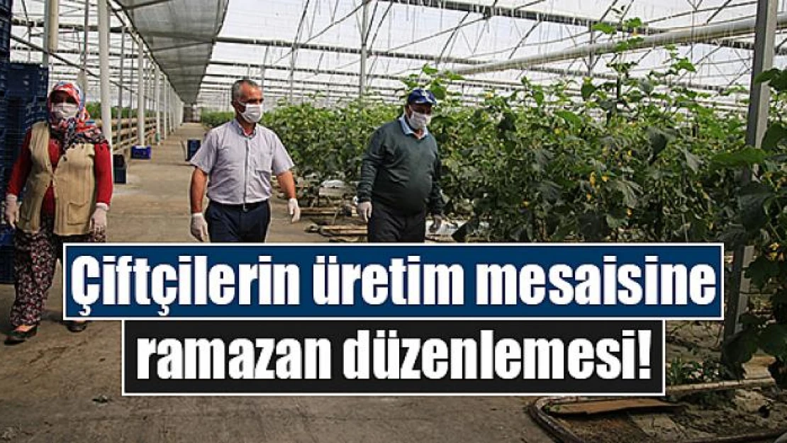 Çiftçilerin üretim mesaisine ramazan düzenlemesi!