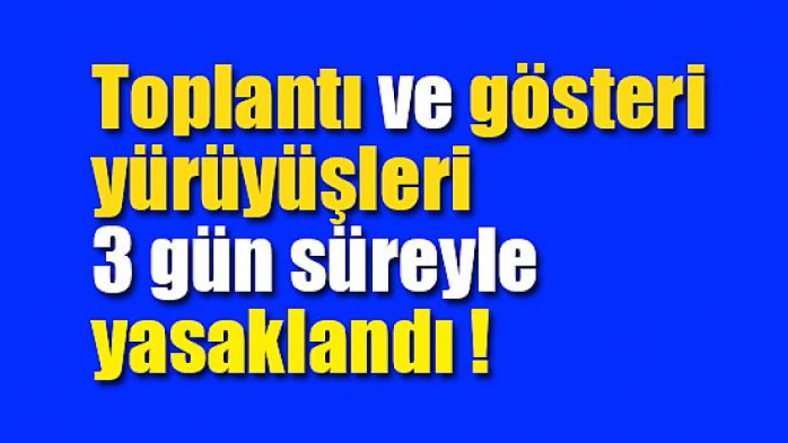 Toplantı ve gösteri yürüyüşleri 3 gün süreyle yasaklandı