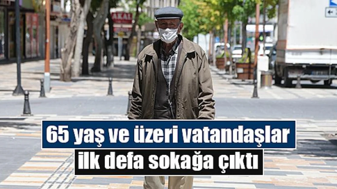 65 yaş ve üzeri vatandaşlar ilk defa sokağa çıktı