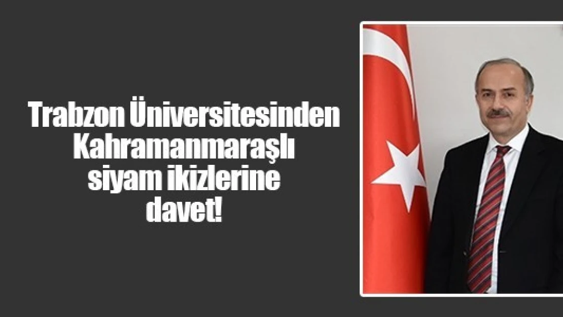 Trabzon Üniversitesinden Kahramanmaraşlı siyam ikizlerine davet!