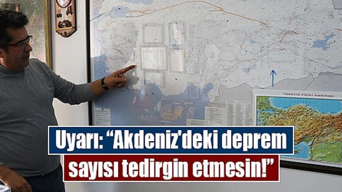 Uyarı: 'Akdeniz'deki deprem sayısı tedirgin etmesin!'