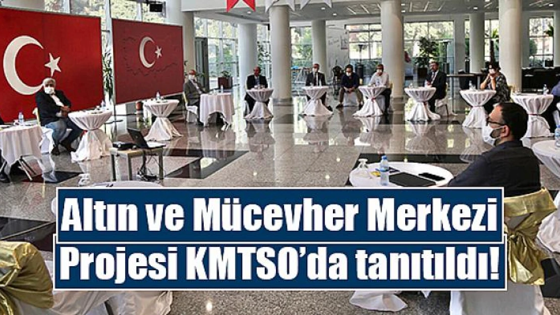 Altın ve Mücevher Merkezi Projesi KMTSO'da tanıtıldı