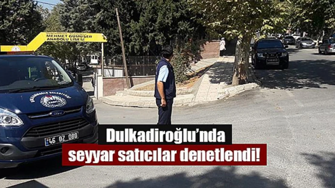 Dulkadiroğlu'nda seyyar satıcılar denetlendi! 