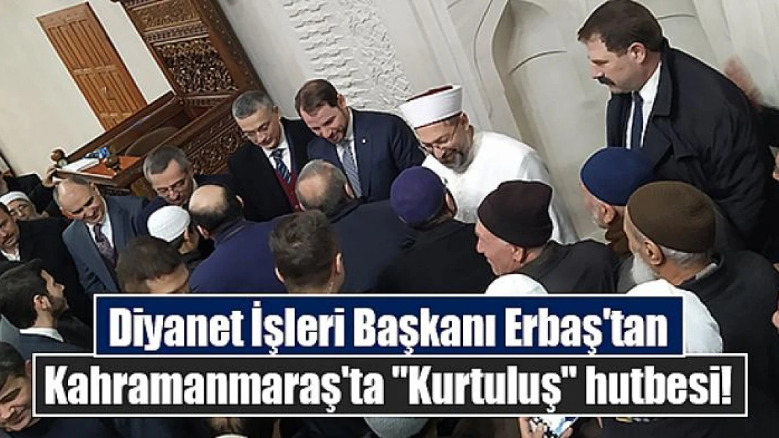 Diyanet İşleri Başkanı Erbaş'tan Kahramanmaraş'ta 'Kurtuluş' hutbesi!